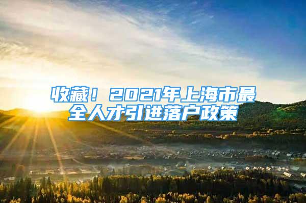 收藏！2021年上海市最全人才引进落户政策