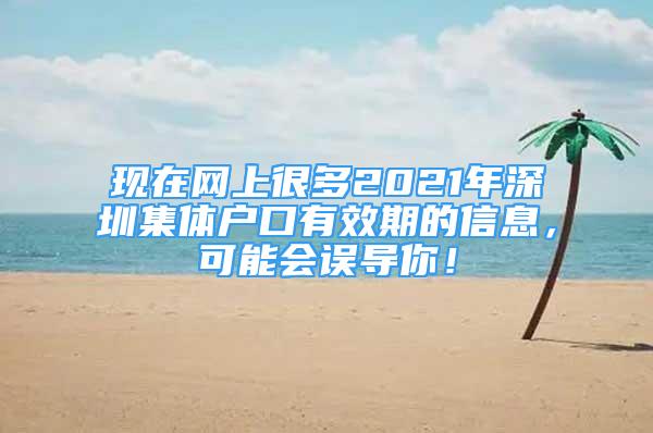 现在网上很多2021年深圳集体户口有效期的信息，可能会误导你！