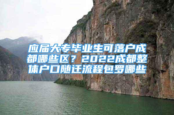 应届大专毕业生可落户成都哪些区？2022成都整体户口随迁流程包罗哪些