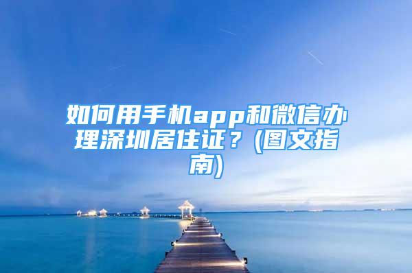 如何用手机app和微信办理深圳居住证？(图文指南)