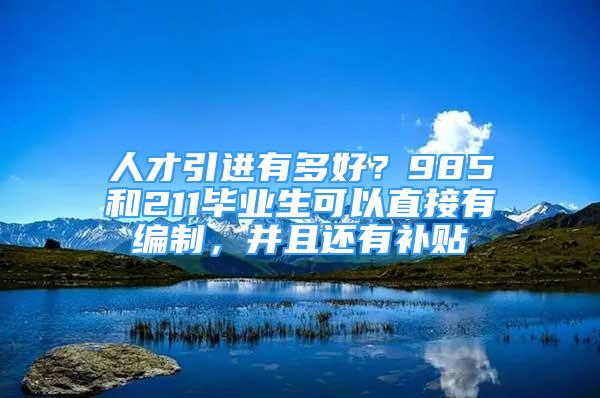 人才引进有多好？985和211毕业生可以直接有编制，并且还有补贴