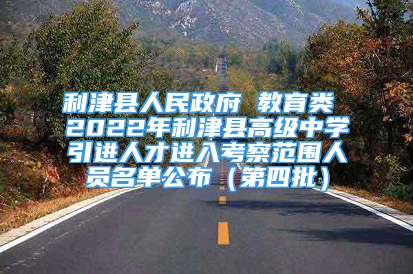 利津县人民政府 教育类 2022年利津县高级中学引进人才进入考察范围人员名单公布（第四批）