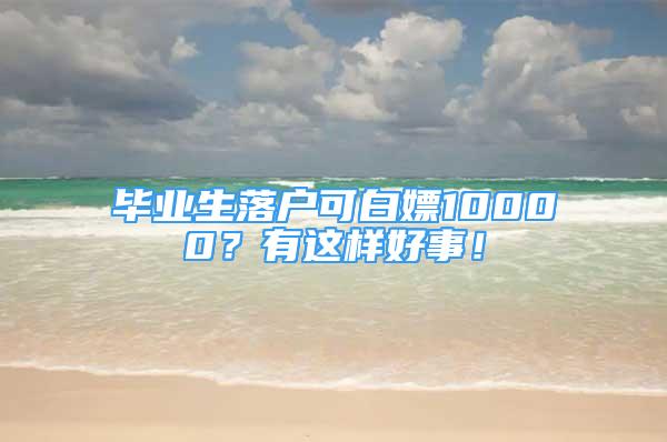 毕业生落户可白嫖10000？有这样好事！