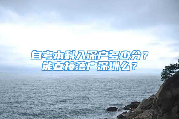 自考本科入深户多少分？能直接落户深圳么？