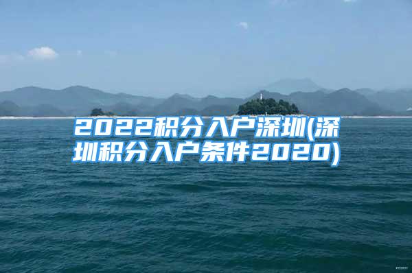 2022积分入户深圳(深圳积分入户条件2020)