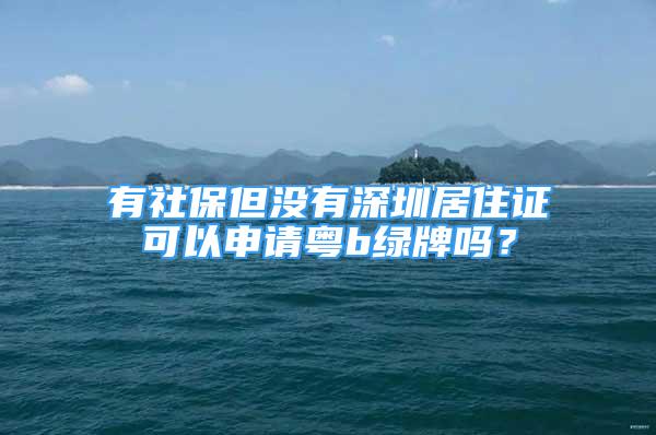 有社保但没有深圳居住证可以申请粤b绿牌吗？