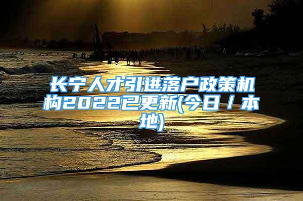 长宁人才引进落户政策机构2022已更新(今日／本地)