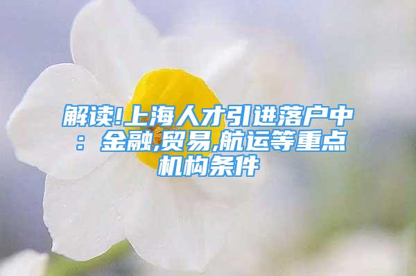 解读!上海人才引进落户中：金融,贸易,航运等重点机构条件