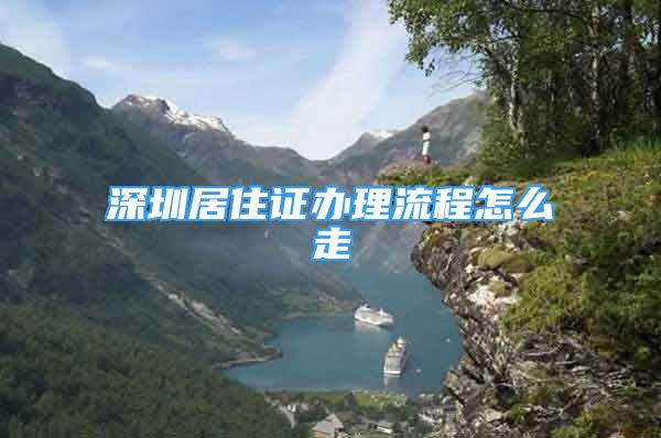 深圳居住证办理流程怎么走