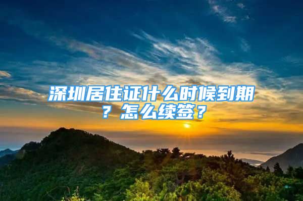 深圳居住证什么时候到期？怎么续签？