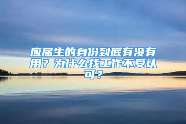 应届生的身份到底有没有用？为什么找工作不受认可？