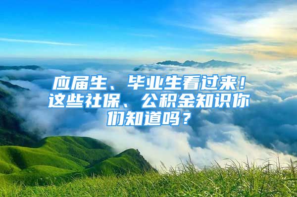 应届生、毕业生看过来！这些社保、公积金知识你们知道吗？