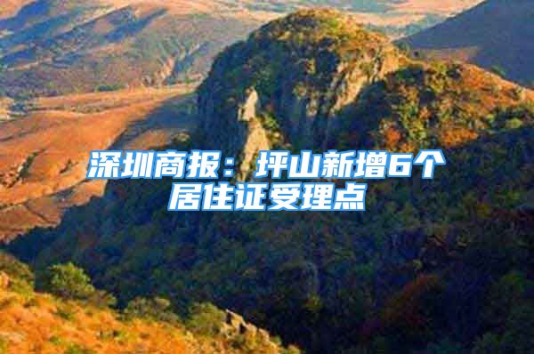 深圳商报：坪山新增6个居住证受理点