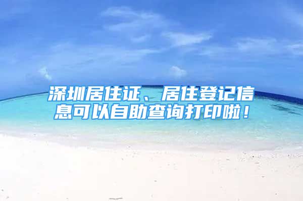 深圳居住证、居住登记信息可以自助查询打印啦！