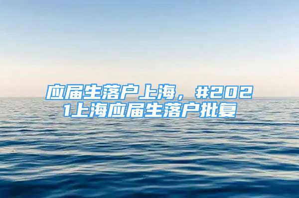 应届生落户上海，#2021上海应届生落户批复