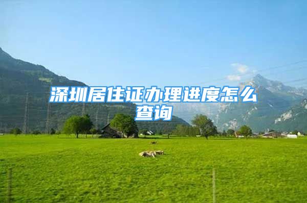 深圳居住证办理进度怎么查询