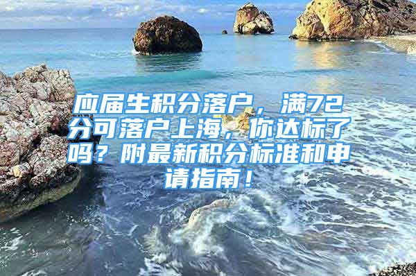 应届生积分落户，满72分可落户上海，你达标了吗？附最新积分标准和申请指南！