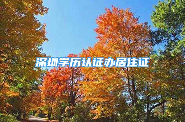 深圳学历认证办居住证