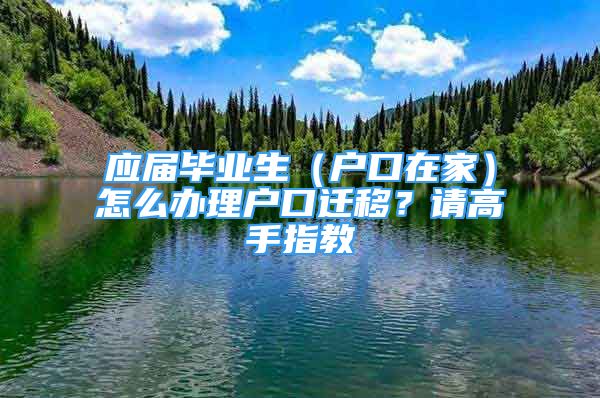 应届毕业生（户口在家）怎么办理户口迁移？请高手指教