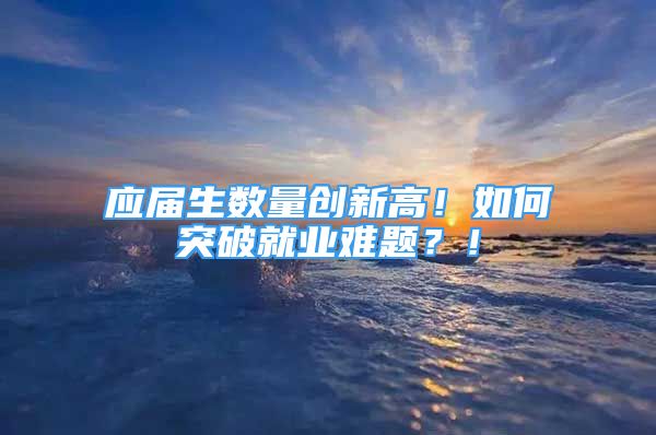 应届生数量创新高！如何突破就业难题？！