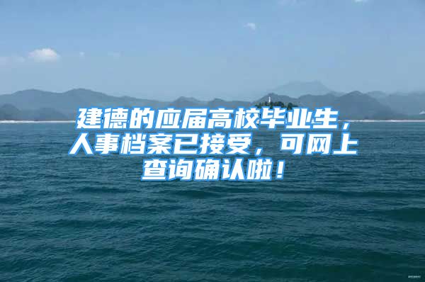 建德的应届高校毕业生，人事档案已接受，可网上查询确认啦！