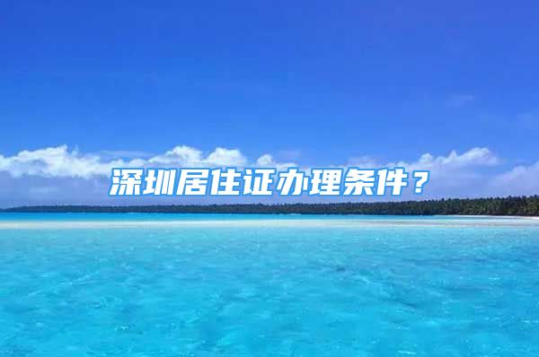 深圳居住证办理条件？