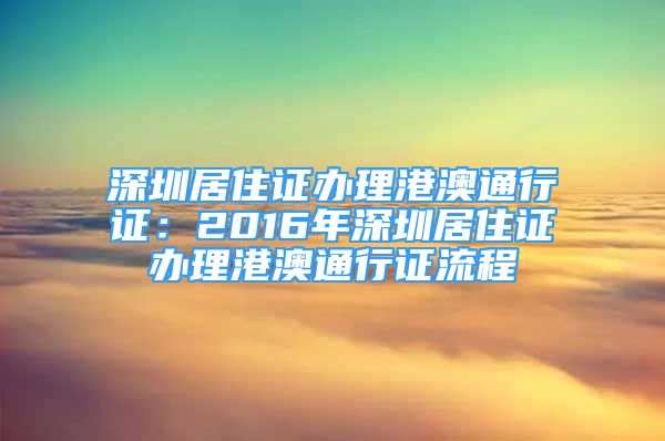 深圳居住证办理港澳通行证：2016年深圳居住证办理港澳通行证流程