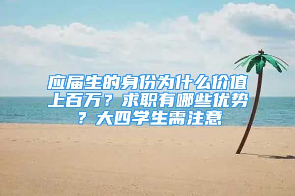 应届生的身份为什么价值上百万？求职有哪些优势？大四学生需注意