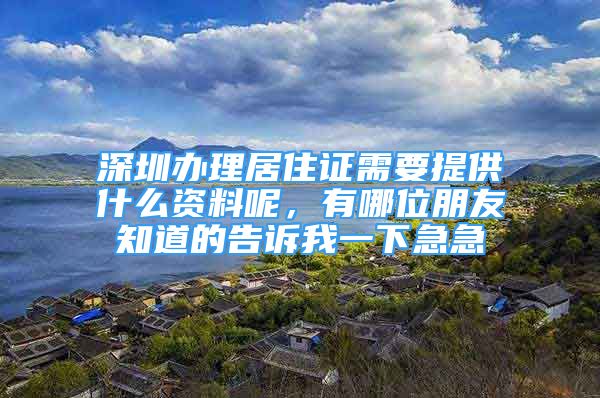 深圳办理居住证需要提供什么资料呢，有哪位朋友知道的告诉我一下急急