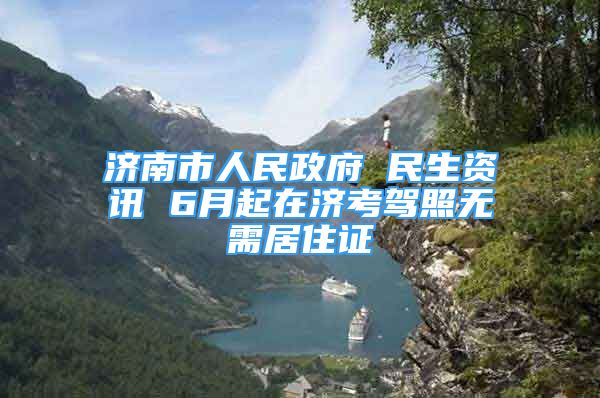 济南市人民政府 民生资讯 6月起在济考驾照无需居住证