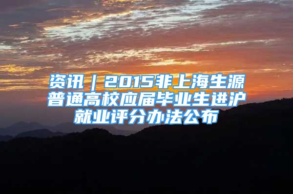 资讯｜2015非上海生源普通高校应届毕业生进沪就业评分办法公布