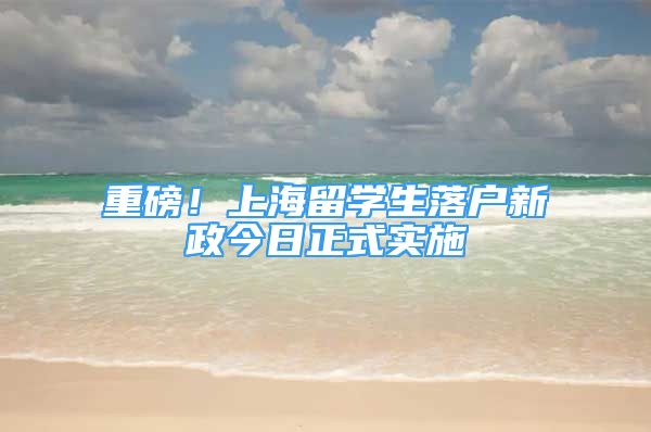 重磅！上海留学生落户新政今日正式实施