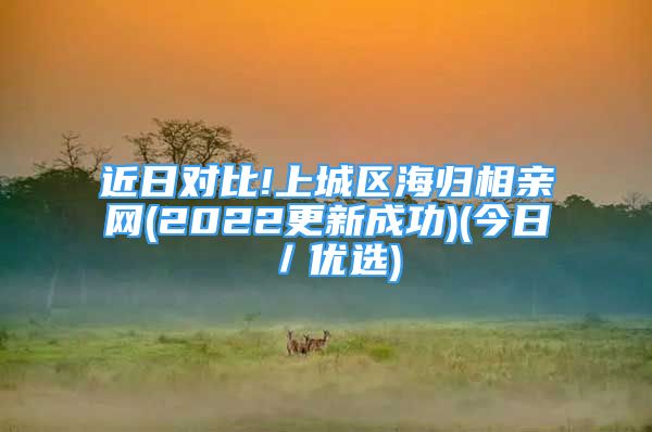 近日对比!上城区海归相亲网(2022更新成功)(今日／优选)