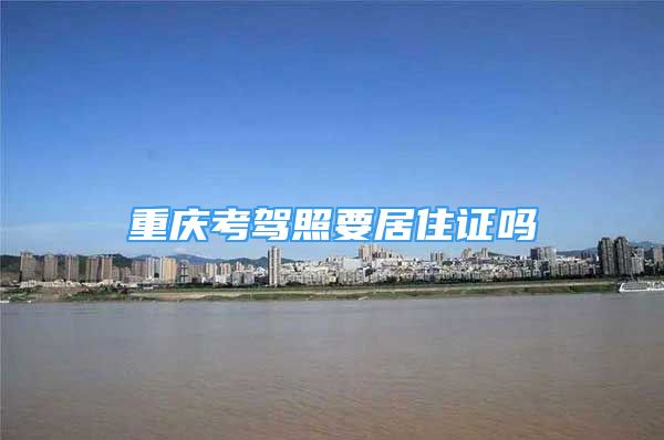 重庆考驾照要居住证吗