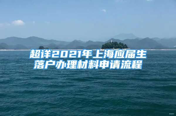 超详2021年上海应届生落户办理材料申请流程