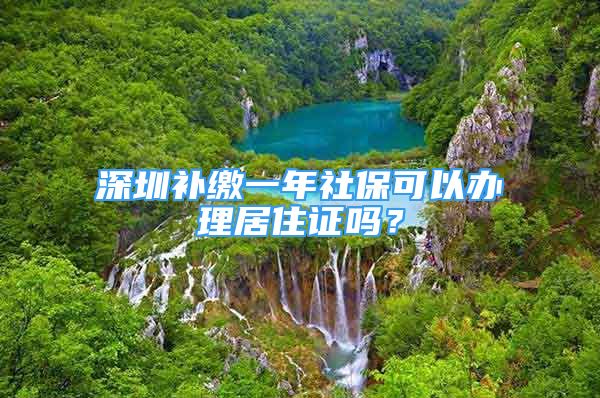 深圳补缴一年社保可以办理居住证吗？