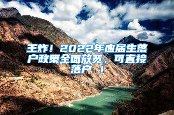 王炸！2022年应届生落户政策全面放宽，可直接落户 ！