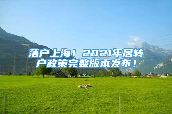 落户上海！2021年居转户政策完整版本发布！