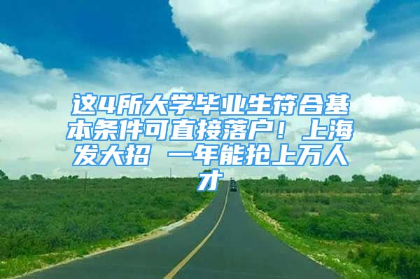 这4所大学毕业生符合基本条件可直接落户！上海发大招 一年能抢上万人才