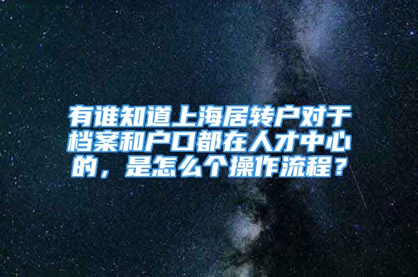 有谁知道上海居转户对于档案和户口都在人才中心的，是怎么个操作流程？