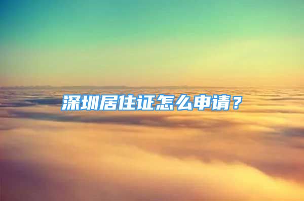 深圳居住证怎么申请？