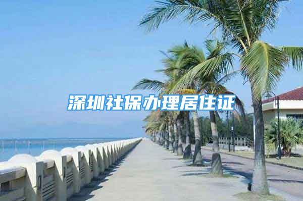 深圳社保办理居住证