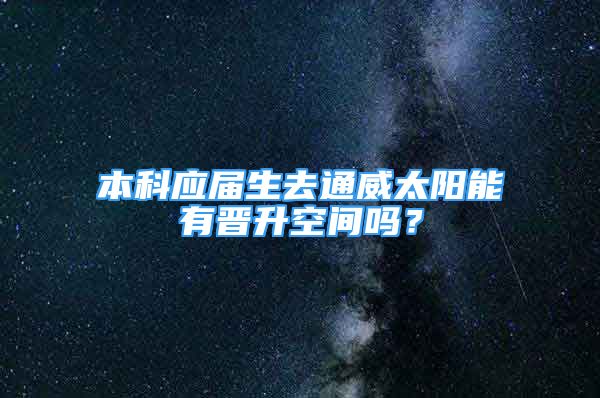 本科应届生去通威太阳能有晋升空间吗？