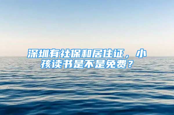 深圳有社保和居住证，小孩读书是不是免费？