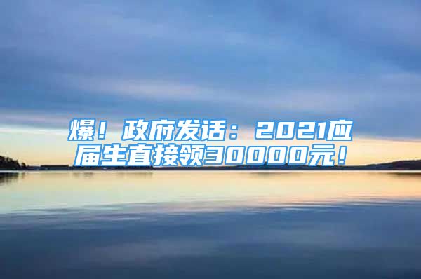 爆！政府发话：2021应届生直接领30000元！