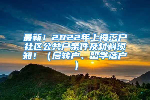 最新！2022年上海落户社区公共户条件及材料须知！（居转户、留学落户）