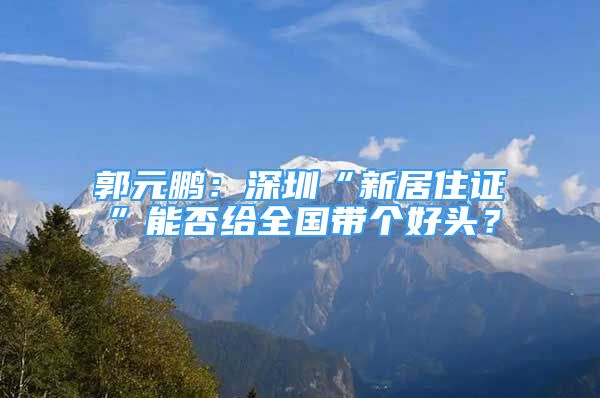 郭元鹏：深圳“新居住证”能否给全国带个好头？