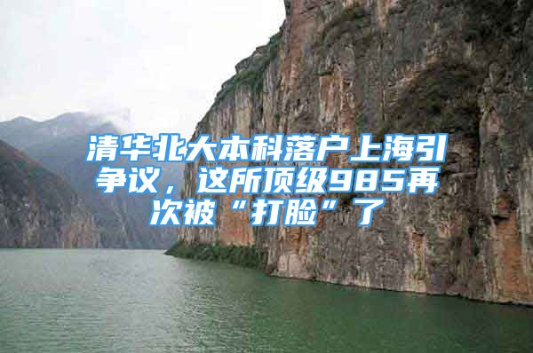 清华北大本科落户上海引争议，这所顶级985再次被“打脸”了