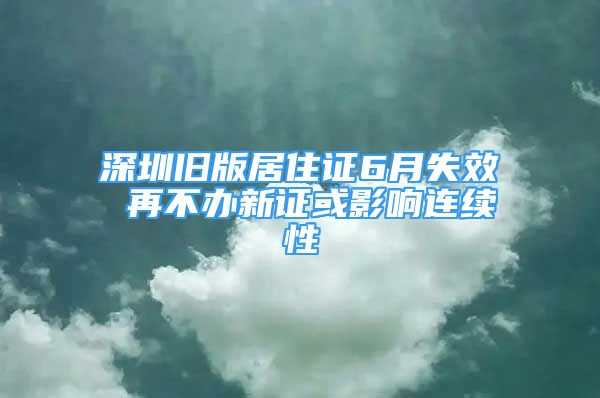 深圳旧版居住证6月失效 再不办新证或影响连续性