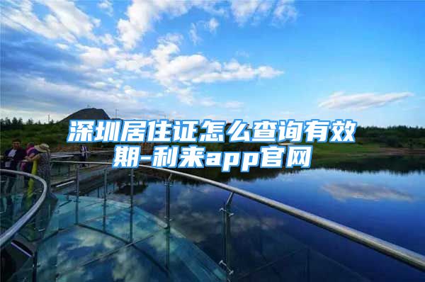 深圳居住证怎么查询有效期-利来app官网